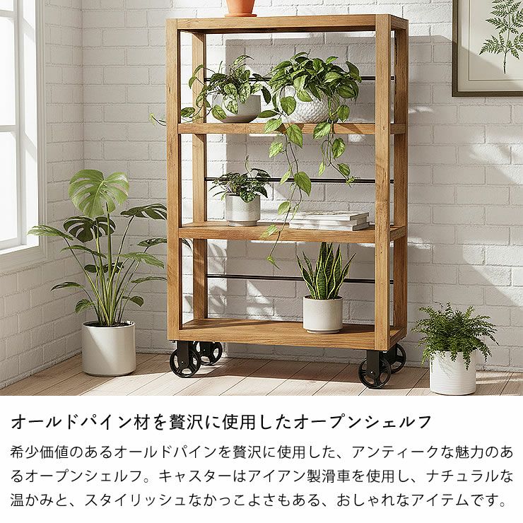 オールドパイン材を贅沢に使用したキャスター付きオープンシェルフハイタイプ90cm幅
